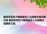 解放军军机今晚两度进入台西南空域详细内容 解放军军机今晚两度进入台西南空域具体介绍