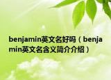 benjamin英文名好吗（benjamin英文名含义简介介绍）