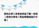 苏州大学二本专业毕业了算一本吗（苏州大学本二专业有哪些简介介绍）