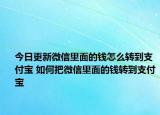 今日更新微信里面的钱怎么转到支付宝 如何把微信里面的钱转到支付宝