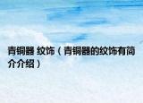 青铜器 纹饰（青铜器的纹饰有简介介绍）