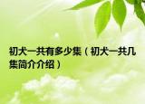 初犬一共有多少集（初犬一共几集简介介绍）