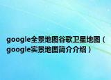 google全景地图谷歌卫星地图（google实景地图简介介绍）