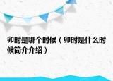 卯时是哪个时候（卯时是什么时候简介介绍）