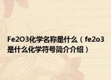 Fe2O3化学名称是什么（fe2o3是什么化学符号简介介绍）