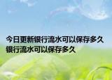 今日更新银行流水可以保存多久 银行流水可以保存多久
