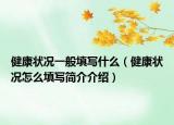 健康状况一般填写什么（健康状况怎么填写简介介绍）