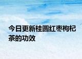 今日更新桂圆红枣枸杞茶的功效