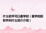 什么软件可以查学时（查学时的软件叫什么简介介绍）