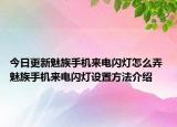 今日更新魅族手机来电闪灯怎么弄 魅族手机来电闪灯设置方法介绍
