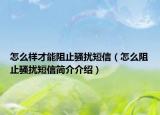 怎么样才能阻止骚扰短信（怎么阻止骚扰短信简介介绍）