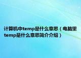 计算机中temp是什么意思（电脑里temp是什么意思简介介绍）