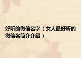 好听的微信名字（女人最好听的微信名简介介绍）