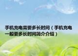 手机充电需要多长时间（手机充电一般要多长时间简介介绍）