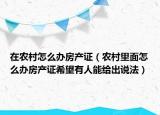 在农村怎么办房产证（农村里面怎么办房产证希望有人能给出说法）