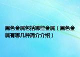 黑色金属包括哪些金属（黑色金属有哪几种简介介绍）