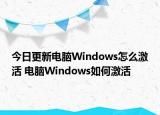 今日更新电脑Windows怎么激活 电脑Windows如何激活