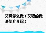 艾灸怎么做（艾粄的做法简介介绍）