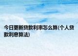 今日更新贷款利率怎么算(个人贷款利息算法)
