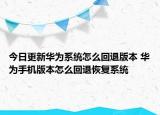 今日更新华为系统怎么回退版本 华为手机版本怎么回退恢复系统