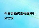 今日更新鸡蛋壳属于什么垃圾
