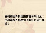 空调和室外机连接的管子叫什么（空调连接外机的管子叫什么简介介绍）