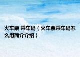 火车票 乘车码（火车票乘车码怎么用简介介绍）