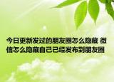 今日更新发过的朋友圈怎么隐藏 微信怎么隐藏自己已经发布到朋友圈