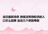 当日最新消息 微信没有微粒贷的入口怎么回事 是这几个原因导致