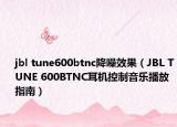 jbl tune600btnc降噪效果（JBL TUNE 600BTNC耳机控制音乐播放指南）