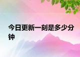 今日更新一刻是多少分钟