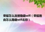 荣耀怎么连接隐藏wifi（荣耀路由怎么隐藏wifi名称）