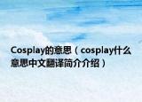 Cosplay的意思（cosplay什么意思中文翻译简介介绍）