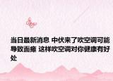 当日最新消息 中伏来了吹空调可能导致面瘫 这样吹空调对你健康有好处