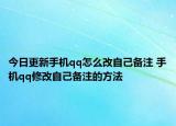 今日更新手机qq怎么改自己备注 手机qq修改自己备注的方法