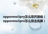 opporeno5pro怎么双开游戏（opporeno5pro怎么双击亮屏）