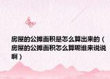 房屋的公摊面积是怎么算出来的（房屋的公摊面积怎么算呢谁来说说啊）