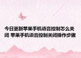 今日更新苹果手机语音控制怎么关闭 苹果手机语音控制关闭操作步骤