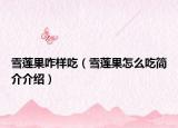 雪莲果咋样吃（雪莲果怎么吃简介介绍）
