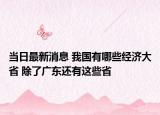 当日最新消息 我国有哪些经济大省 除了广东还有这些省