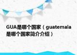 GUA是哪个国家（guatemala是哪个国家简介介绍）