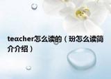 teαcher怎么读的（玢怎么读简介介绍）