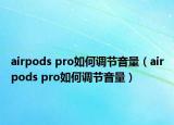 airpods pro如何调节音量（airpods pro如何调节音量）