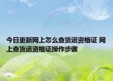 今日更新网上怎么查货运资格证 网上查货运资格证操作步骤