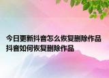 今日更新抖音怎么恢复删除作品 抖音如何恢复删除作品