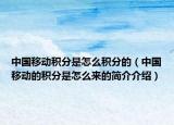 中国移动积分是怎么积分的（中国移动的积分是怎么来的简介介绍）
