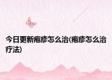今日更新疱疹怎么治(疱疹怎么治疗法)