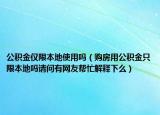 公积金仅限本地使用吗（购房用公积金只限本地吗请问有网友帮忙解释下么）