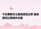 今日更新怎么查询通话记录 查询通话记录操作步骤