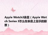 Apple Watch3表盘（Apple Watch Series 3怎么在表盘上显示的股票）